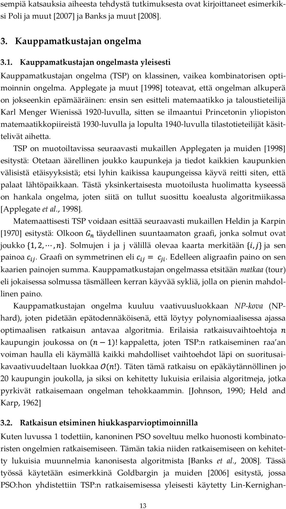 Applegate ja muut [1998] toteavat, että ongelman alkuperä on jokseenkin epämääräinen: ensin sen esitteli matemaatikko ja taloustieteilijä Karl Menger Wienissä 1920-luvulla, sitten se ilmaantui