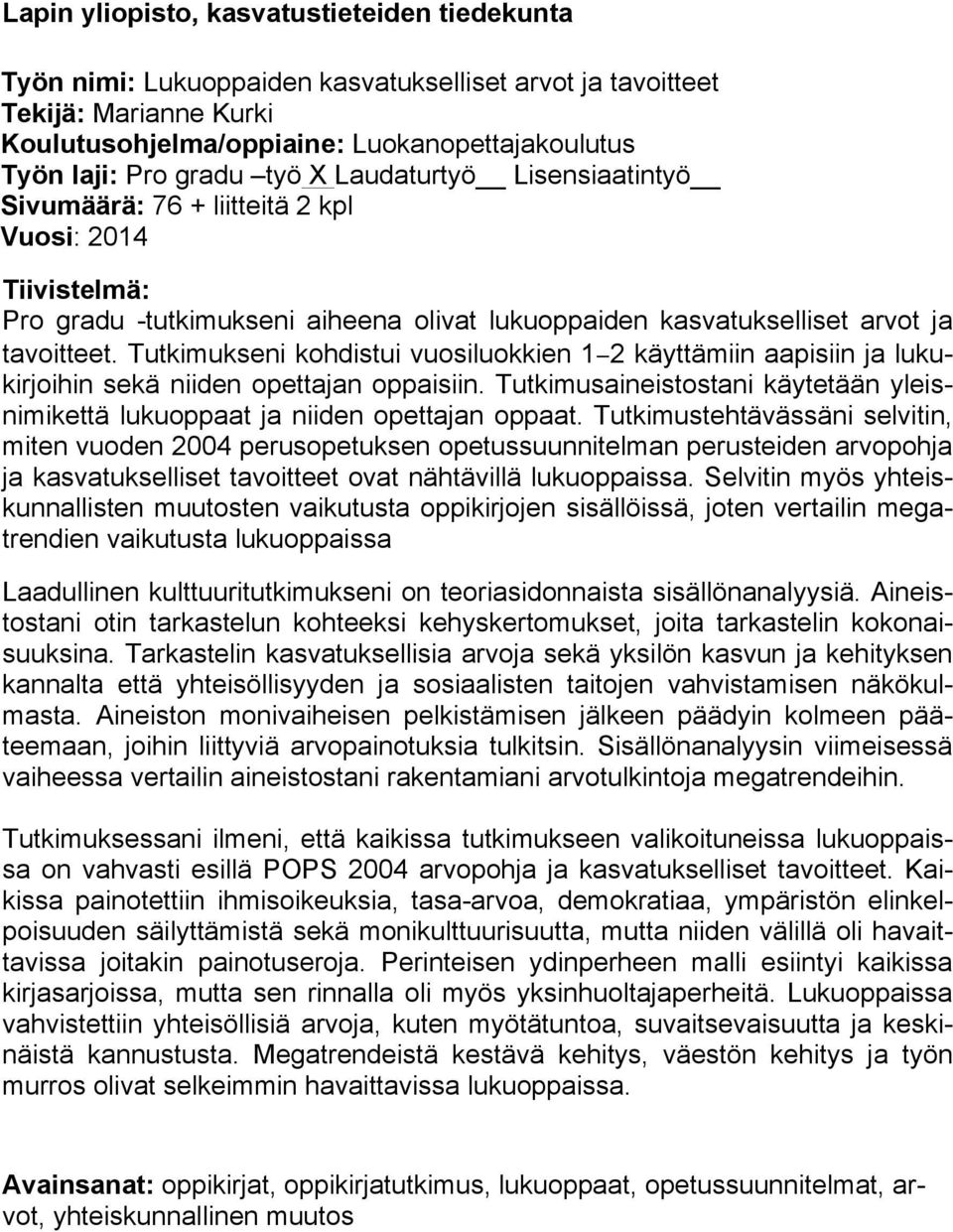 Tutkimukseni kohdistui vuosiluokkien 1 2 käyttämiin aapisiin ja lukukirjoihin sekä niiden opettajan oppaisiin. Tutkimusaineistostani käytetään yleisnimikettä lukuoppaat ja niiden opettajan oppaat.