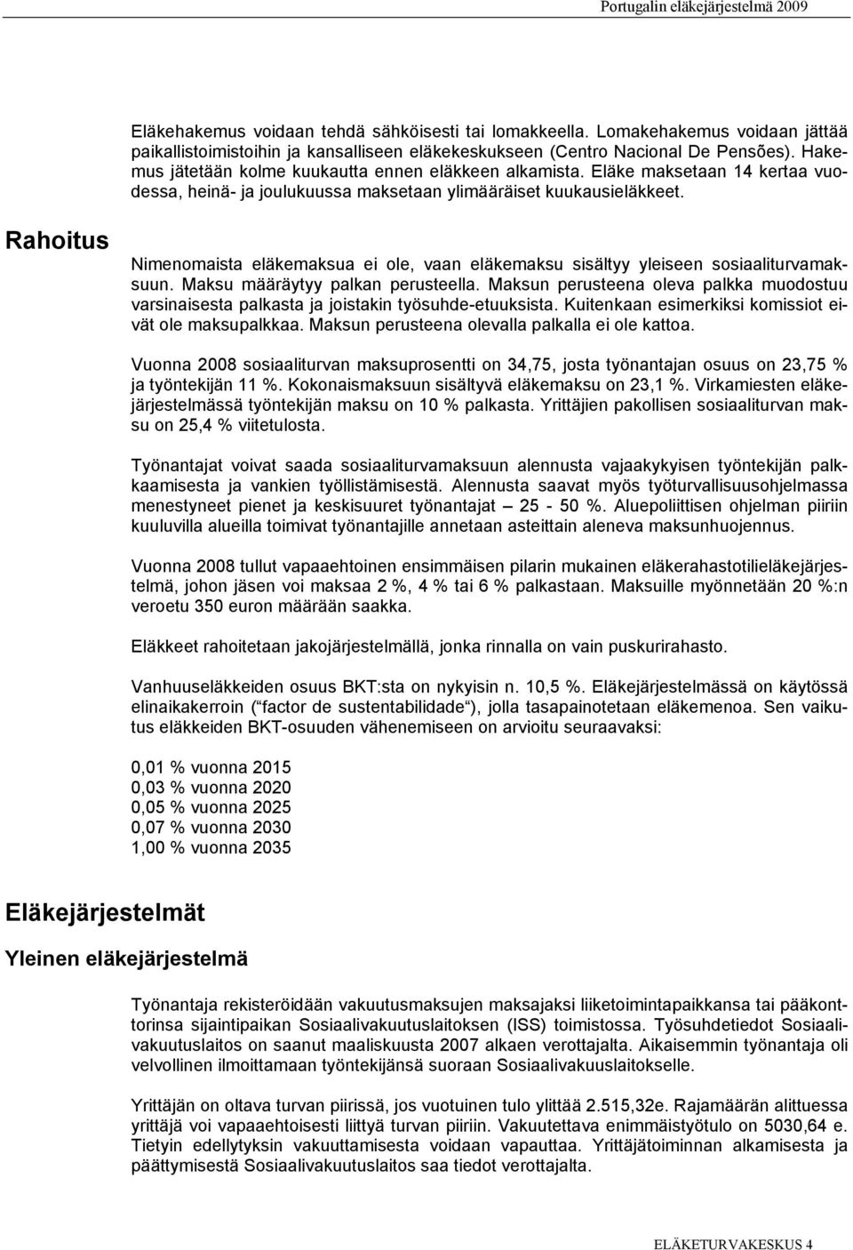 Rahoitus Nimenomaista eläkemaksua ei ole, vaan eläkemaksu sisältyy yleiseen sosiaaliturvamaksuun. Maksu määräytyy palkan perusteella.