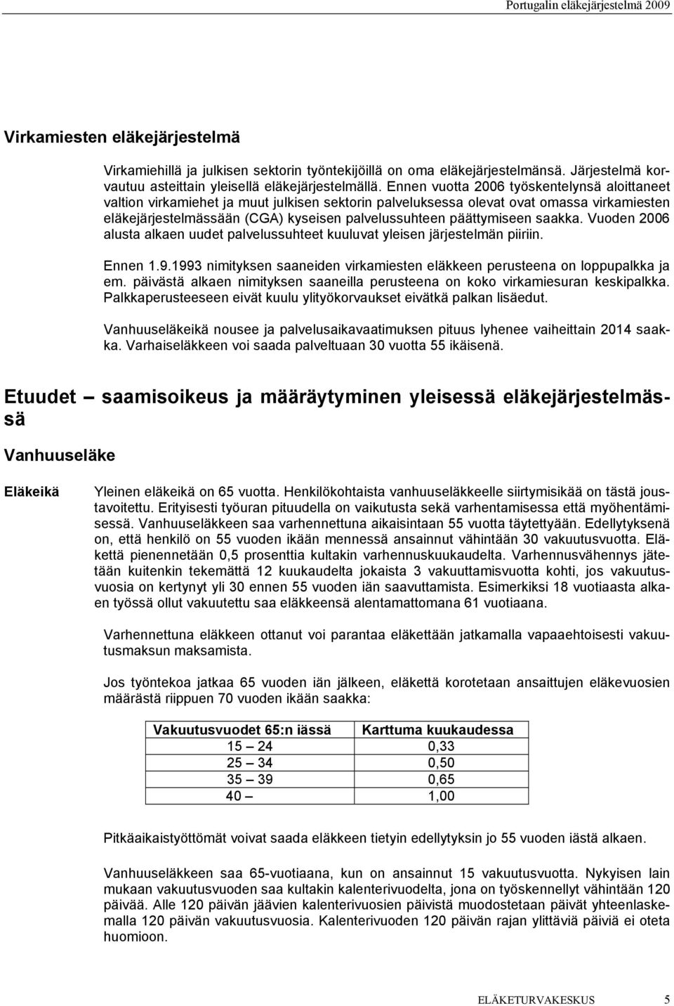 päättymiseen saakka. Vuoden 2006 alusta alkaen uudet palvelussuhteet kuuluvat yleisen järjestelmän piiriin. Ennen 1.9.1993 nimityksen saaneiden virkamiesten eläkkeen perusteena on loppupalkka ja em.