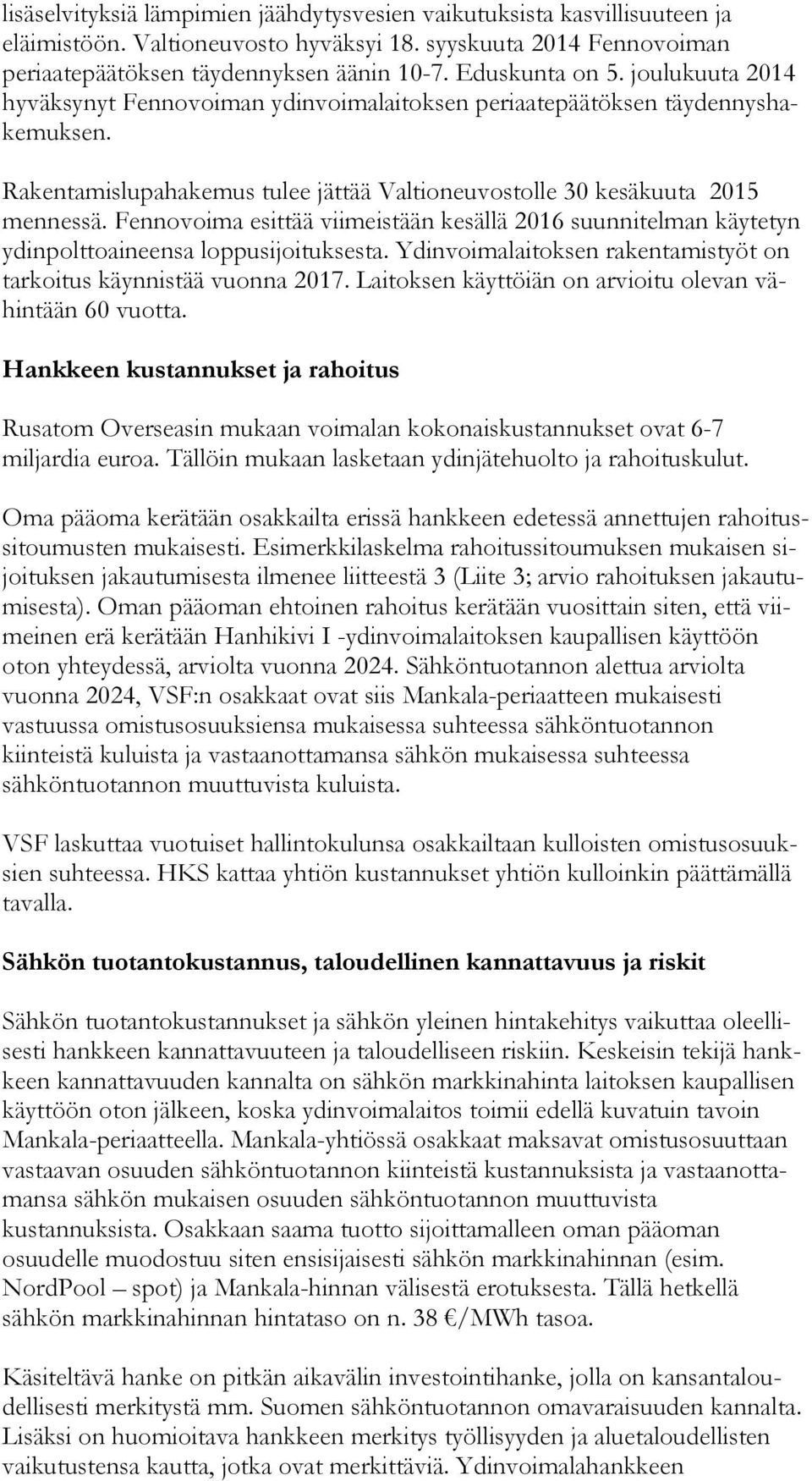 Rakentamislupahakemus tulee jättää Valtioneuvostolle 30 kesäkuuta 2015 men nes sä. Fennovoima esittää vii meis tään kesällä 2016 suunnitelman käytetyn ydin polt to ai neen sa lop pu si joi tuk ses ta.