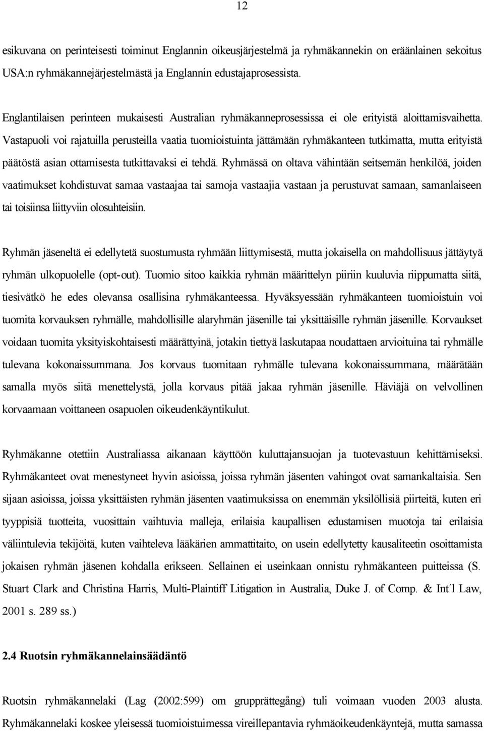 Vastapuoli voi rajatuilla perusteilla vaatia tuomioistuinta jättämään ryhmäkanteen tutkimatta, mutta erityistä päätöstä asian ottamisesta tutkittavaksi ei tehdä.