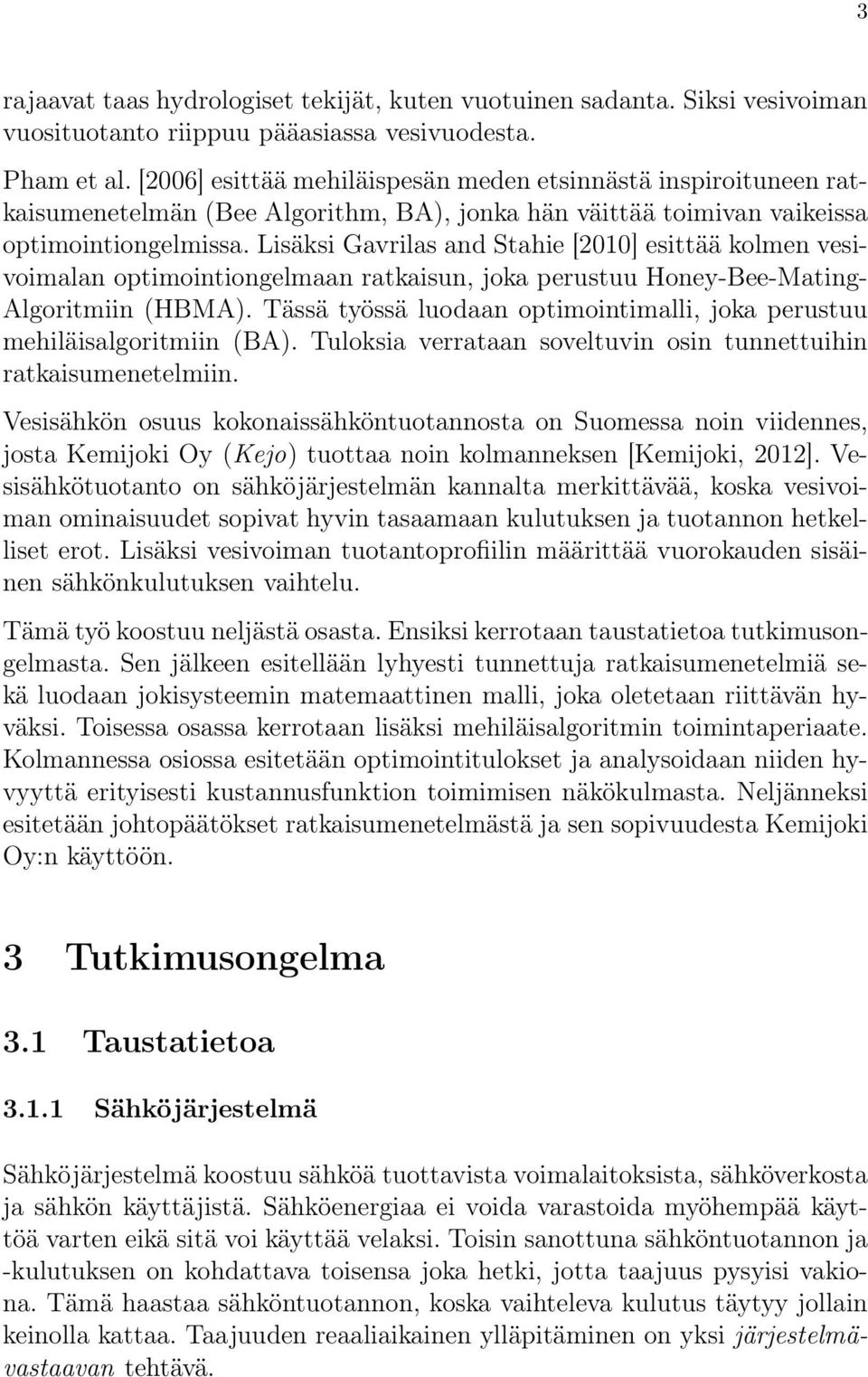 Lisäksi Gavrilas and Stahie [2010] esittää kolmen vesivoimalan optimointiongelmaan ratkaisun, joka perustuu Honey-Bee-Mating- Algoritmiin (HBMA).