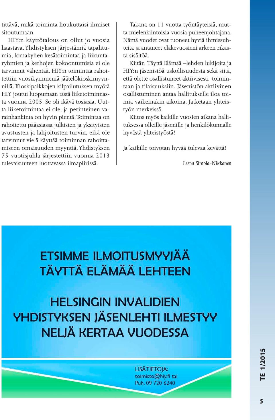 Kioskipaikkojen kilpailutuksen myötä HIY joutui luopumaan tästä liiketoiminnasta vuonna 2005. Se oli ikävä tosiasia. Uutta liiketoimintaa ei ole, ja perinteinen varainhankinta on hyvin pientä.