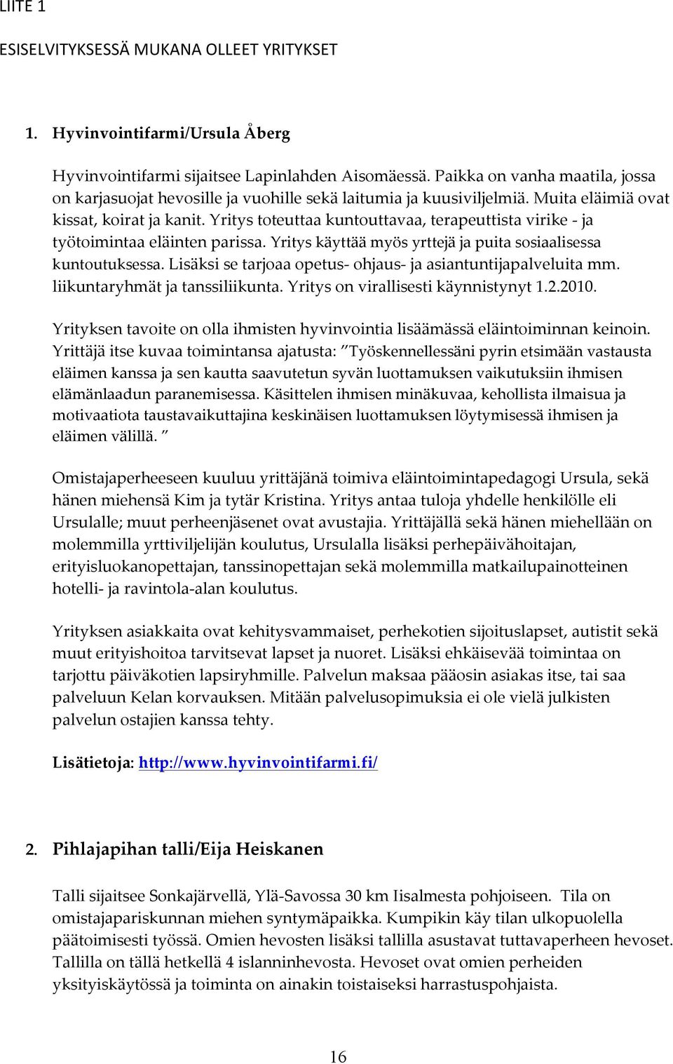 Yritys toteuttaa kuntouttavaa, terapeuttista virike - ja työtoimintaa eläinten parissa. Yritys käyttää myös yrttejä ja puita sosiaalisessa kuntoutuksessa.
