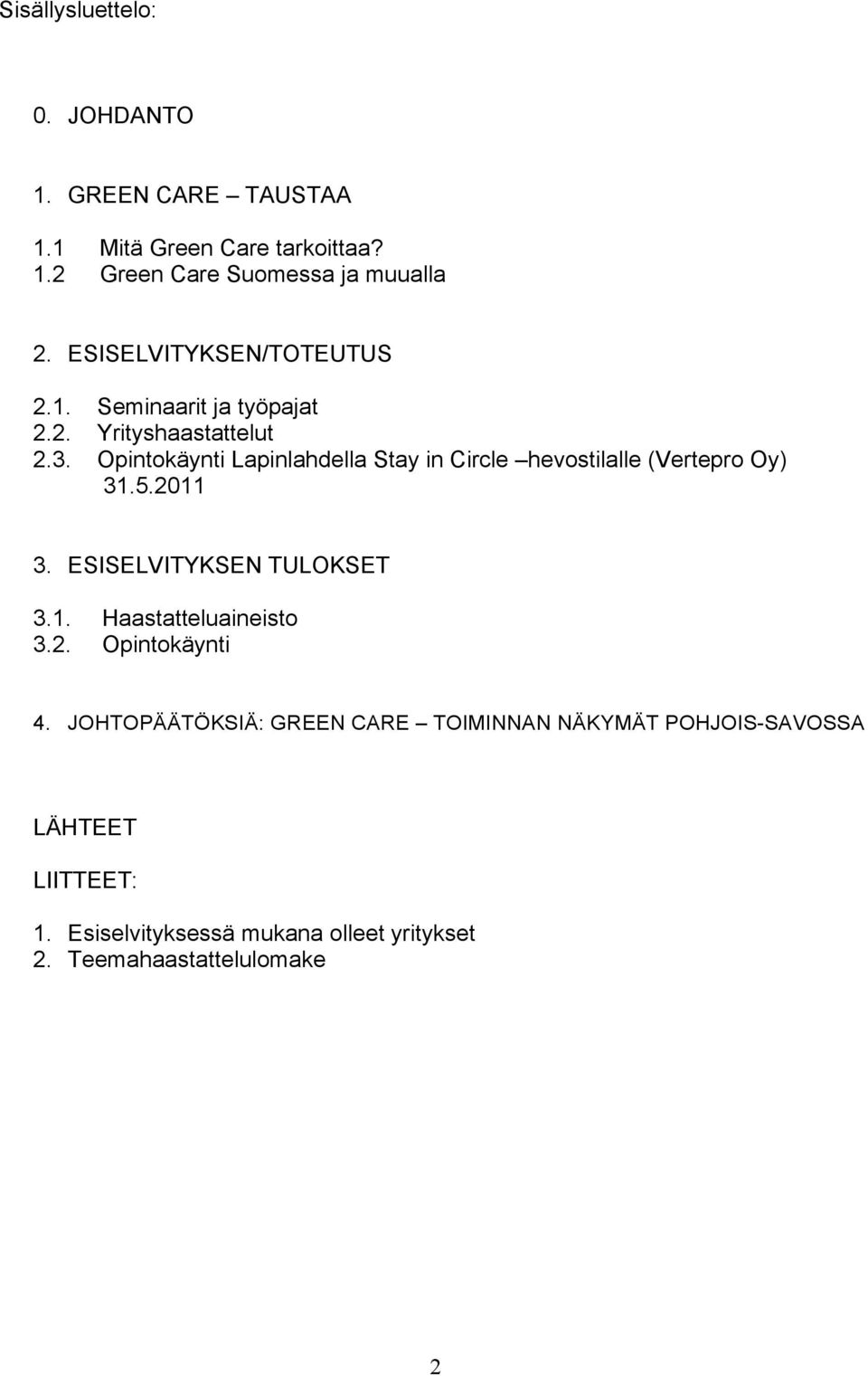 Opintokäynti Lapinlahdella Stay in Circle hevostilalle (Vertepro Oy) 31.5.2011 3. ESISELVITYKSEN TULOKSET 3.1. Haastatteluaineisto 3.