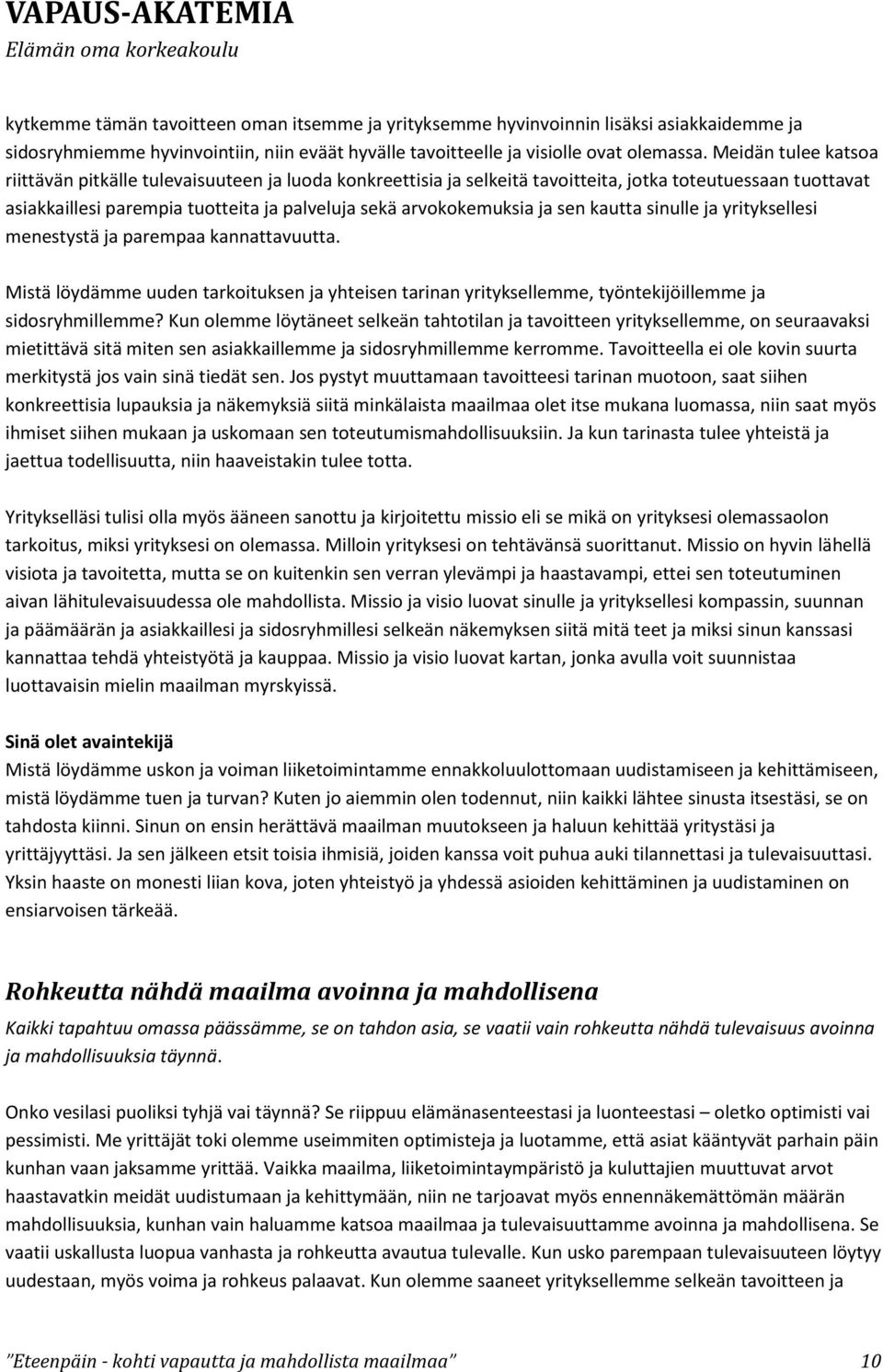 ja sen kautta sinulle ja yrityksellesi menestystä ja parempaa kannattavuutta. Mistä löydämme uuden tarkoituksen ja yhteisen tarinan yrityksellemme, työntekijöillemme ja sidosryhmillemme?