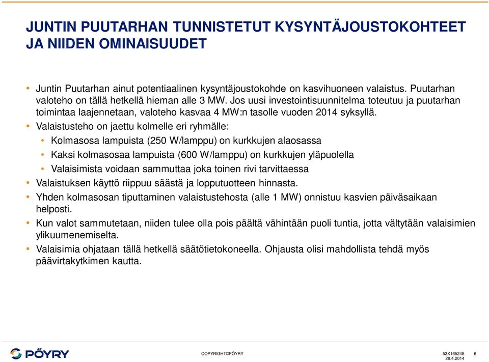 Valaistusteho on jaettu kolmelle eri ryhmälle: Kolmasosa lampuista (250 W/lamppu) on kurkkujen alaosassa Kaksi kolmasosaa lampuista (600 W/lamppu) on kurkkujen yläpuolella Valaisimista voidaan