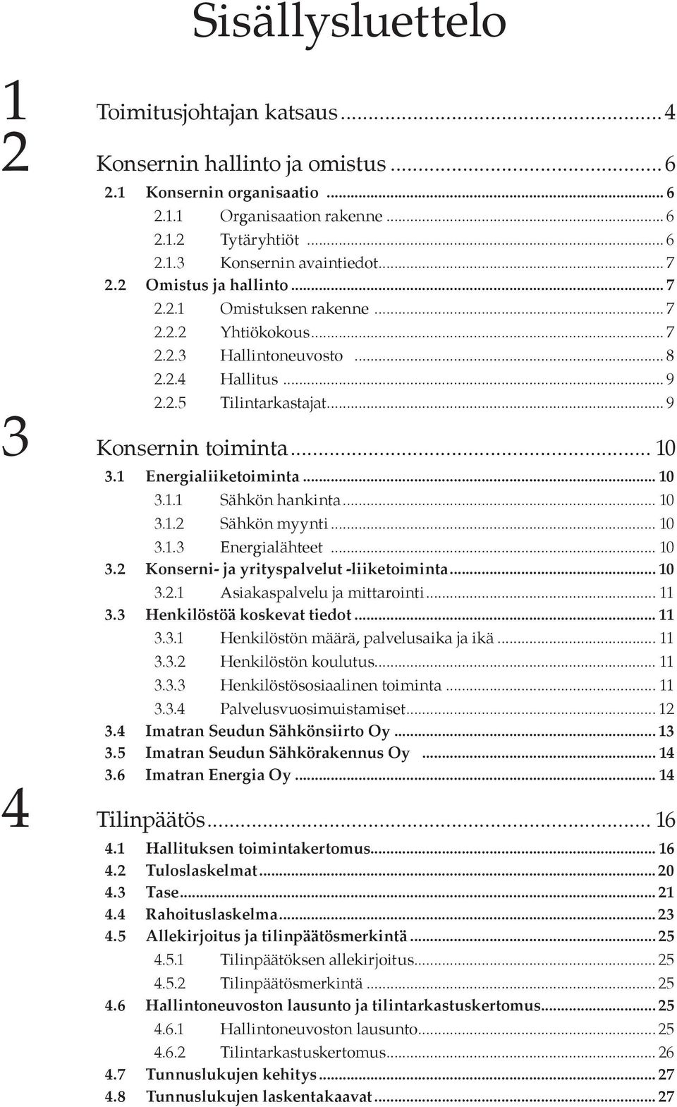 1 Energialiiketoiminta... 10 3.1.1 Sähkön hankinta... 10 3.1.2 Sähkön myynti... 10 3.1.3 Energialähteet... 10 3.2 Konserni- ja yrityspalvelut -liiketoiminta... 10 3.2.1 Asiakaspalvelu ja mittarointi.