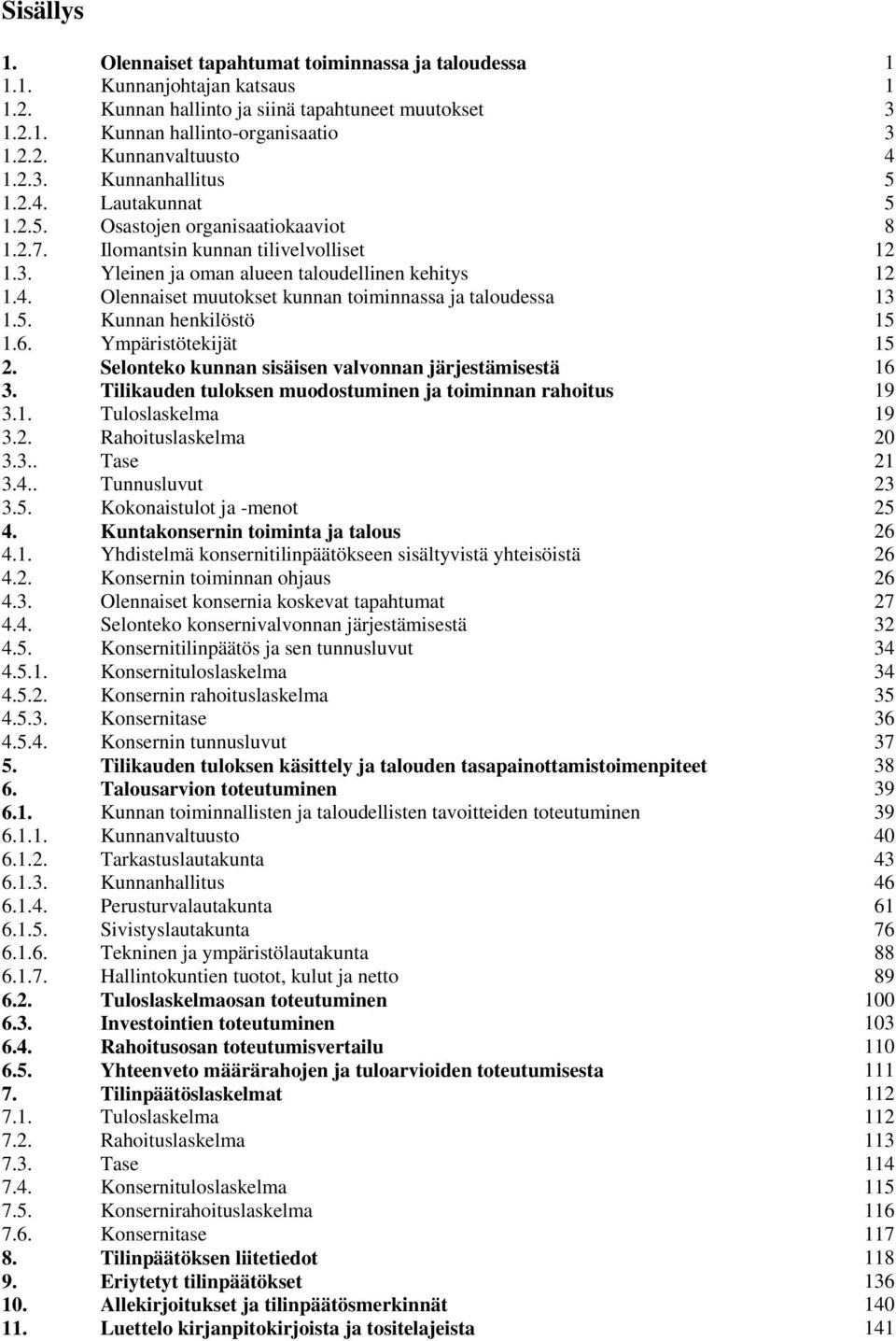 5. Kunnan henkilöstö 15 1.6. Ympäristötekijät 15 2. Selonteko kunnan sisäisen valvonnan järjestämisestä 16 3. Tilikauden tuloksen muodostuminen ja toiminnan rahoitus 19 3.1. Tuloslaskelma 19 3.2. Rahoituslaskelma 20 3.