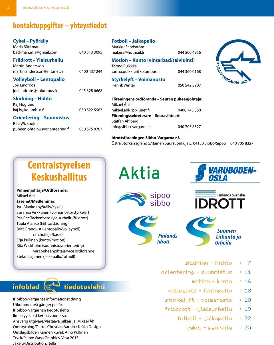 fi 050 522 5983 Orientering Suunnistus Rita Wickholm puheenjohtaja@svorienteering.fi 050 575 8707 Fotboll Jalkapallo Markku Sandström makesa@hotmail.