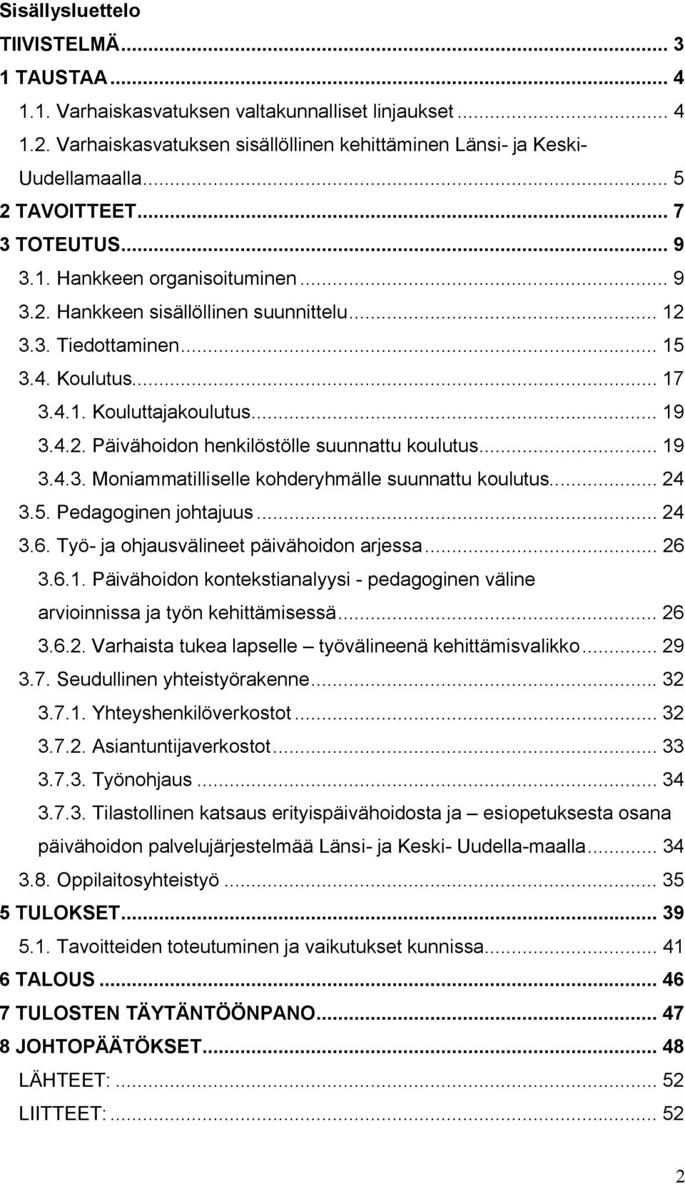 4.2. Päivähoidon henkilöstölle suunnattu koulutus... 19 3.4.3. Moniammatilliselle kohderyhmälle suunnattu koulutus... 24 3.5. Pedagoginen johtajuus... 24 3.6.