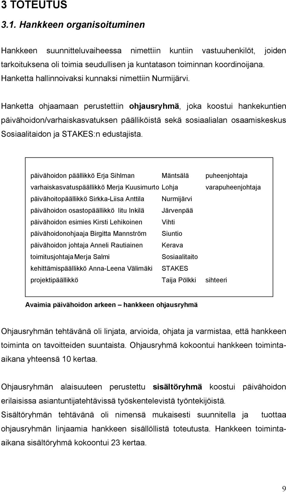 Hanketta ohjaamaan perustettiin ohjausryhmä, joka koostui hankekuntien päivähoidon/varhaiskasvatuksen päälliköistä sekä sosiaalialan osaamiskeskus Sosiaalitaidon ja STAKES:n edustajista.