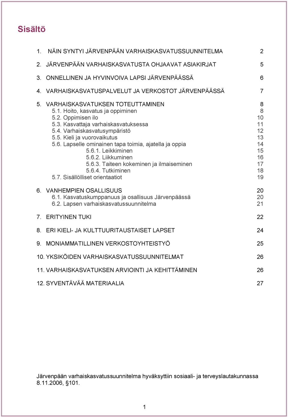 Varhaiskasvatusympäristö 12 5.5. Kieli ja vuorovaikutus 13 5.6. Lapselle ominainen tapa toimia, ajatella ja oppia 14 5.6.1. Leikkiminen 15 5.6.2. Liikkuminen 16 5.6.3. Taiteen kokeminen ja ilmaiseminen 17 5.