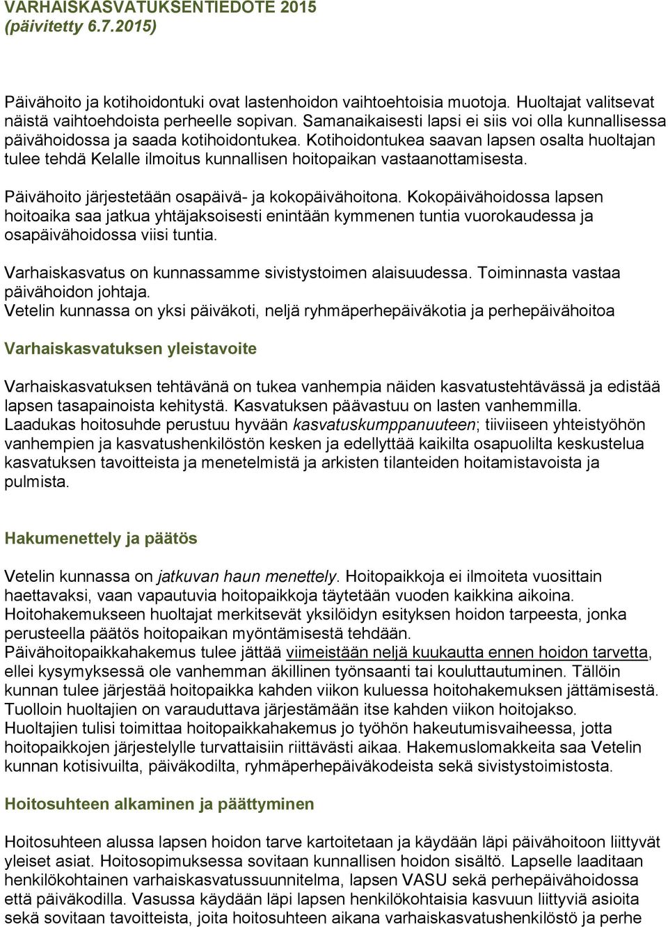 Kotihoidontukea saavan lapsen osalta huoltajan tulee tehdä Kelalle ilmoitus kunnallisen hoitopaikan vastaanottamisesta. Päivähoito järjestetään osapäivä- ja kokopäivähoitona.