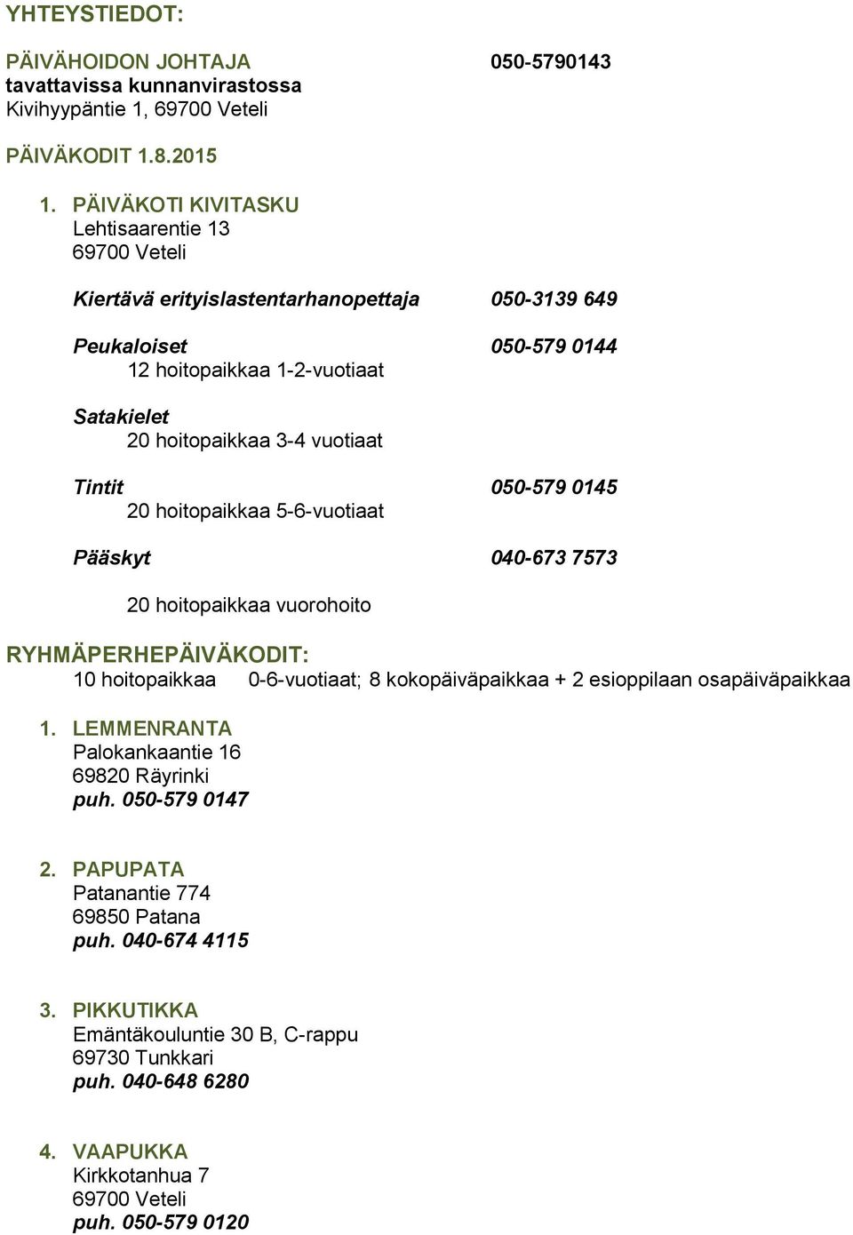 Tintit 050-579 0145 20 hoitopaikkaa 5-6-vuotiaat Pääskyt 040-673 7573 20 hoitopaikkaa vuorohoito RYHMÄPERHEPÄIVÄKODIT: 10 hoitopaikkaa 0-6-vuotiaat; 8 kokopäiväpaikkaa + 2 esioppilaan