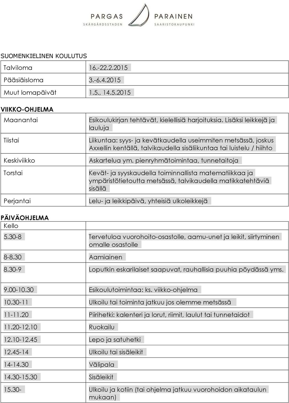 pienryhmätoimintaa, tunnetaitoja Kevät- ja syyskaudella toiminnallista matematiikkaa ja ympäristötietoutta metsässä, talvikaudella matikkatehtäviä sisällä Lelu- ja leikkipäivä, yhteisiä ulkoleikkejä