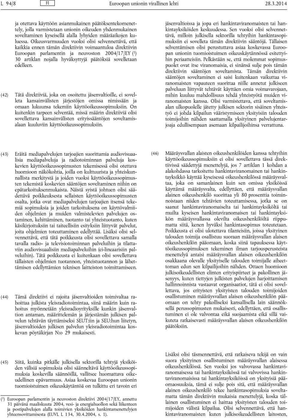 Oikeusvarmuuden vuoksi olisi selvennettävä, että kaikkia ennen tämän direktiivin voimaantuloa direktiivin Euroopan parlamentin ja neuvoston 2004/17/EY ( 1 ) 30 artiklan nojalla hyväksyttyjä päätöksiä