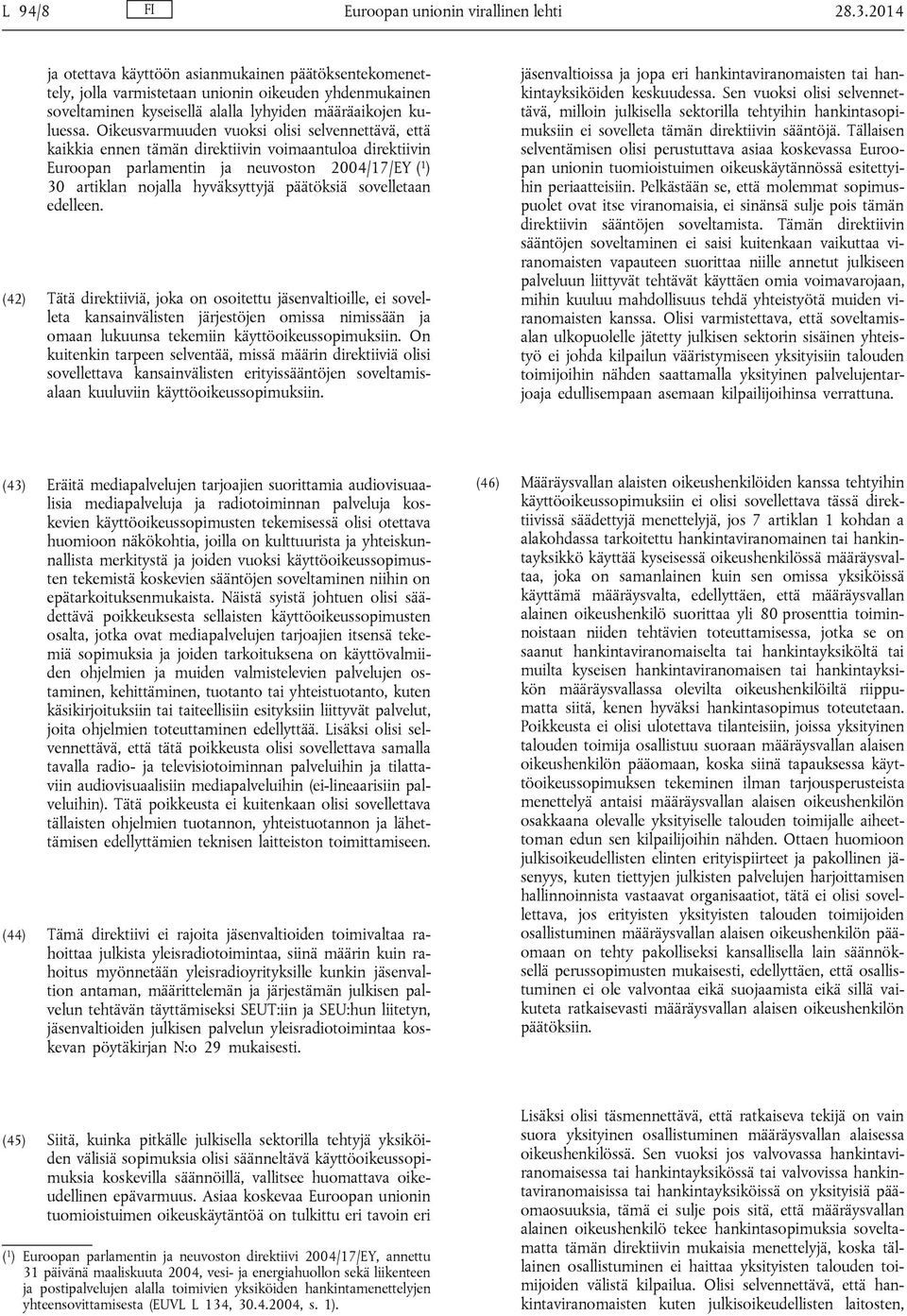 Oikeusvarmuuden vuoksi olisi selvennettävä, että kaikkia ennen tämän direktiivin voimaantuloa direktiivin Euroopan parlamentin ja neuvoston 2004/17/EY ( 1 ) 30 artiklan nojalla hyväksyttyjä päätöksiä