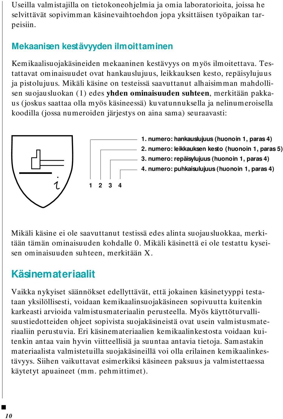 Mikäli käsine on testeissä saavuttanut alhaisimman mahdollisen suojausluokan (1) edes yhden ominaisuuden suhteen, merkitään pakkaus (joskus saattaa olla myös käsineessä) kuvatunnuksella ja