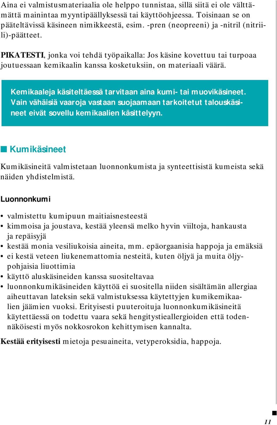 Kemikaaleja käsiteltäessä tarvitaan aina kumi- tai muovikäsineet. Vain vähäisiä vaaroja vastaan suojaamaan tarkoitetut talouskäsineet eivät sovellu kemikaalien käsittelyyn.