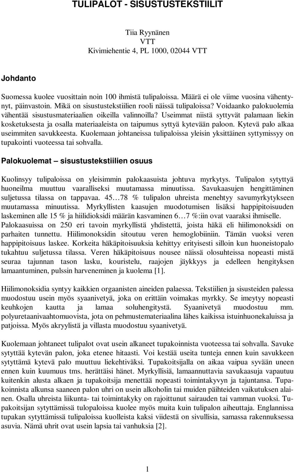 Useimmat niistä syttyvät palamaan liekin kosketuksesta ja osalla materiaaleista on taipumus syttyä kytevään paloon. Kytevä palo alkaa useimmiten savukkeesta.