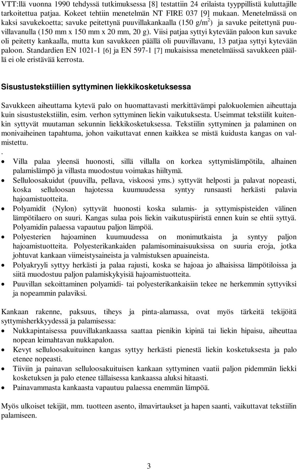 Viisi patjaa syttyi kytevään paloon kun savuke oli peitetty kankaalla, mutta kun savukkeen päällä oli puuvillavanu, 13 patjaa syttyi kytevään paloon.