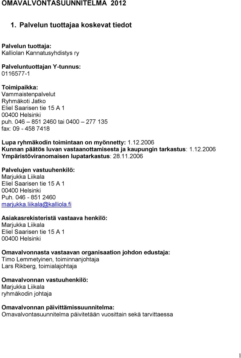 00400 Helsinki puh. 046 851 2460 tai 0400 277 135 fax: 09-458 7418 Lupa ryhmäkodin toimintaan on myönnetty: 1.12.2006 Kunnan päätös luvan vastaanottamisesta ja kaupungin tarkastus: 1.12.2006 Ympäristöviranomaisen lupatarkastus: 28.