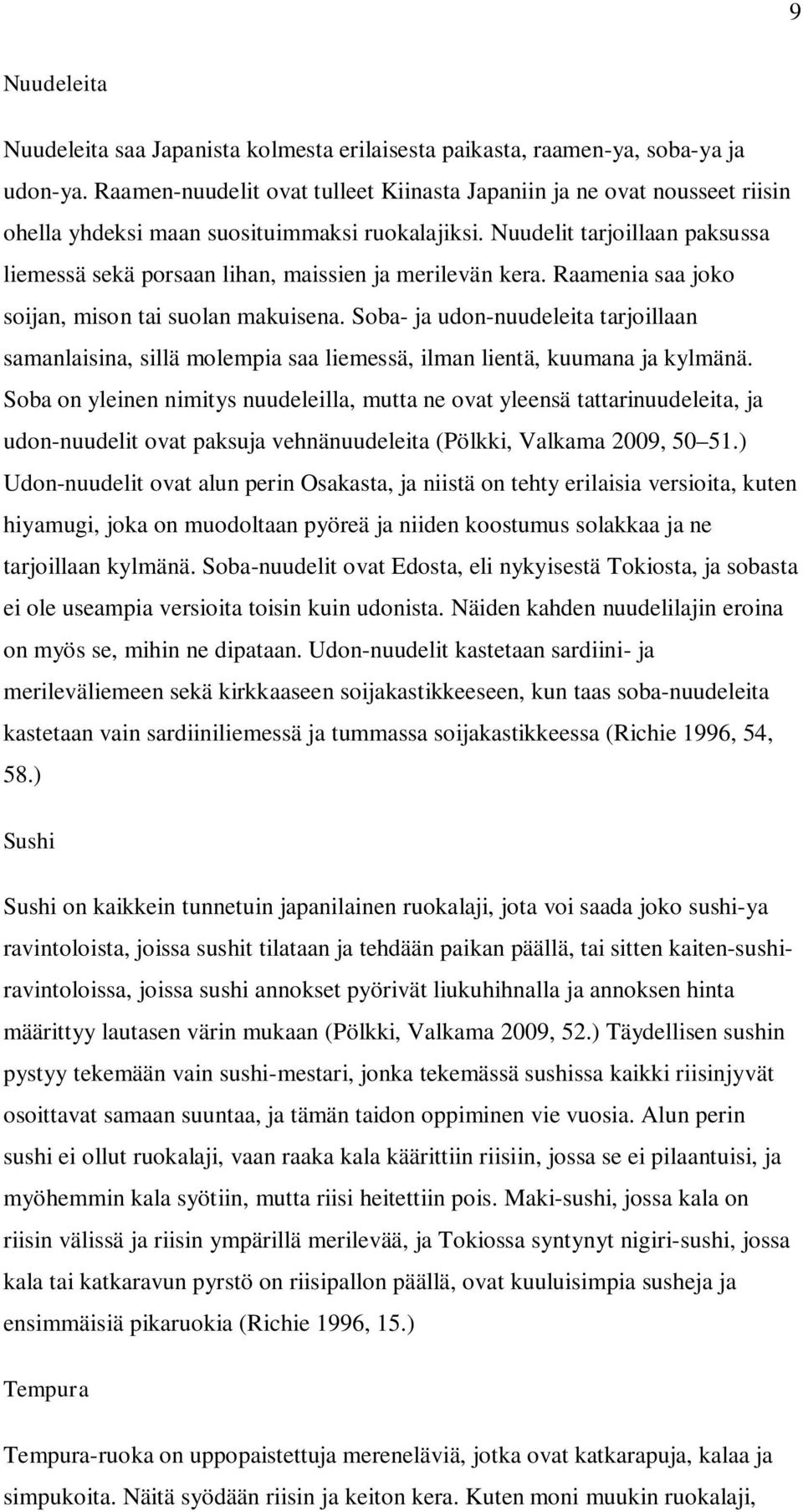 Nuudelit tarjoillaan paksussa liemessä sekä porsaan lihan, maissien ja merilevän kera. Raamenia saa joko soijan, mison tai suolan makuisena.