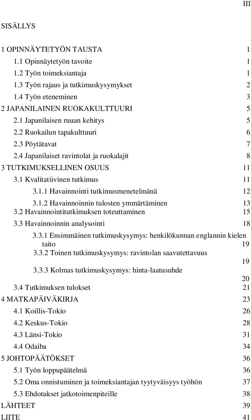 1.2 Havainnoinnin tulosten ymmärtäminen 13 3.2 Havainnointitutkimuksen toteuttaminen 15 3.3 Havainnoinnin analysointi 18 3.3.1 Ensimmäinen tutkimuskysymys: henkilökunnan englannin kielen taito 19 3.3.2 Toinen tutkimuskysymys: ravintolan saavutettavuus 19 3.