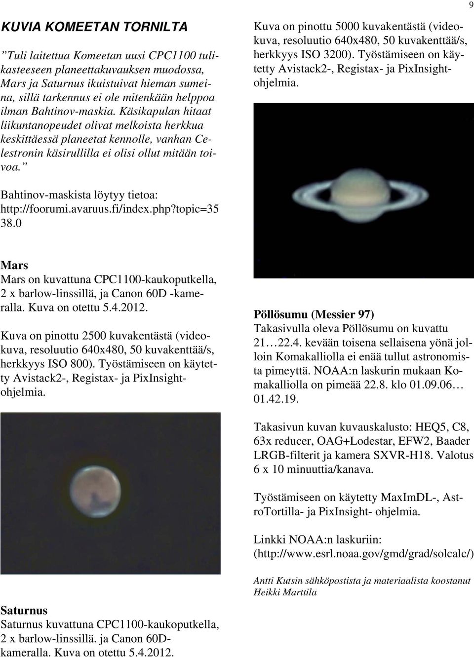 Kuva on pinottu 5000 kuvakentästä (videokuva, resoluutio 640x480, 50 kuvakenttää/s, herkkyys ISO 3200). Työstämiseen on käytetty Avistack2-, Registax- ja PixInsightohjelmia.