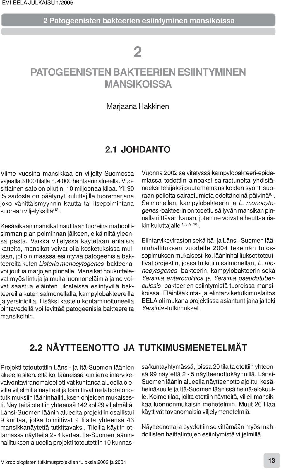 Yli 90 % sadosta on päätynyt kuluttajille tuoremarjana joko vähittäismyynnin kautta tai itsepoimintana suoraan viljelyksiltä (13).