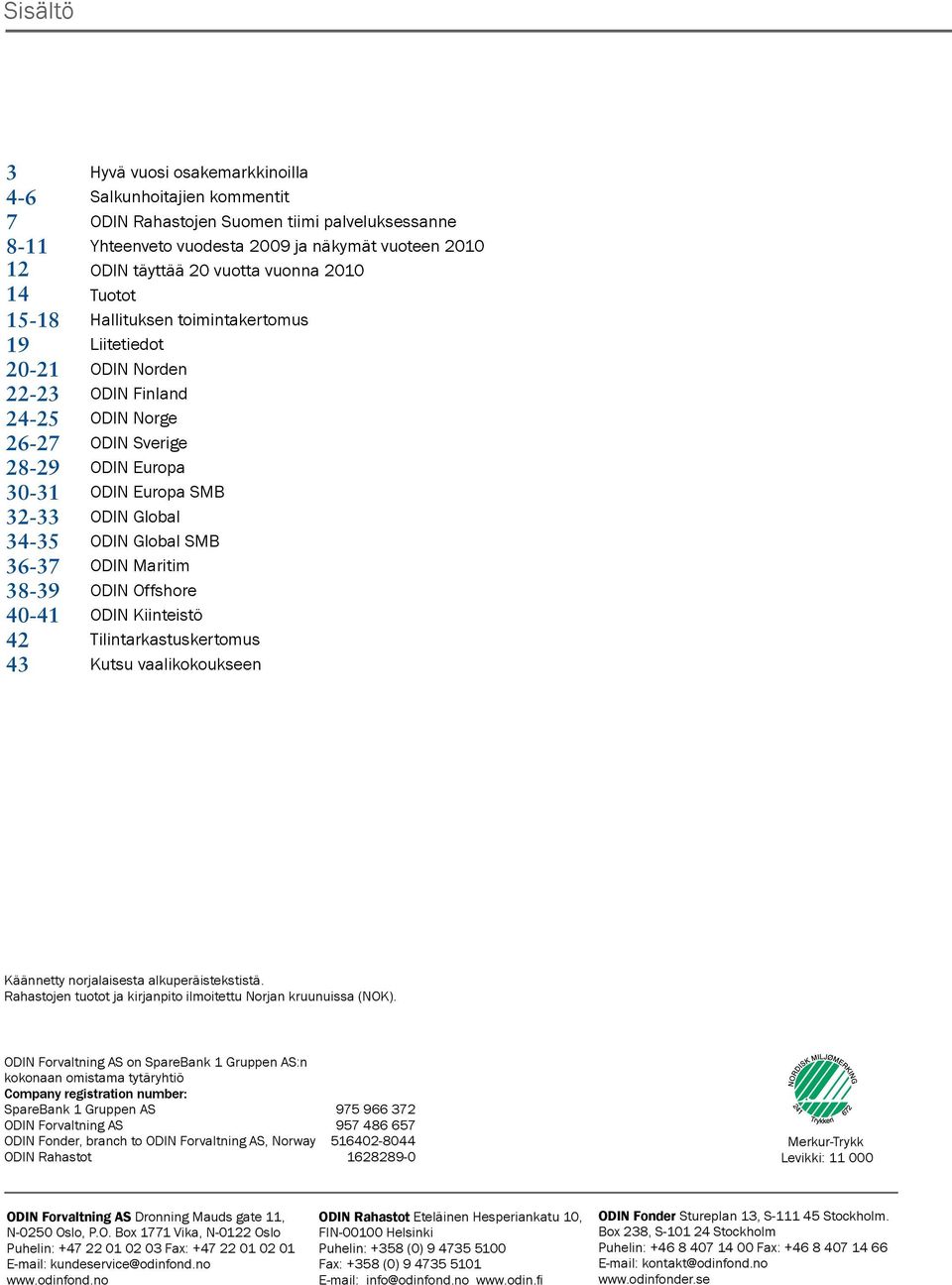 Global SMB 36-37 ODIN Maritim 3-39 ODIN Offshore 4-41 ODIN Kiinteistö 42 Tilintarkastuskertomus 43 Kutsu vaalikokoukseen Käännetty norjalaisesta alkuperäistekstistä.