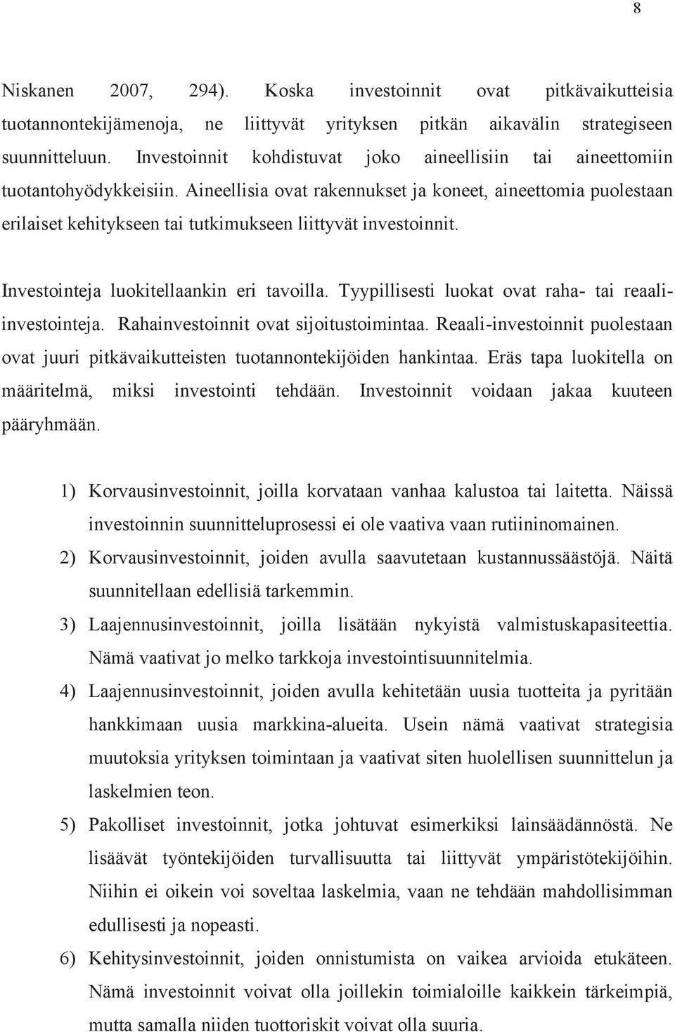 Aineellisia ovat rakennukset ja koneet, aineettomia puolestaan erilaiset kehitykseen tai tutkimukseen liittyvät investoinnit. Investointeja luokitellaankin eri tavoilla.