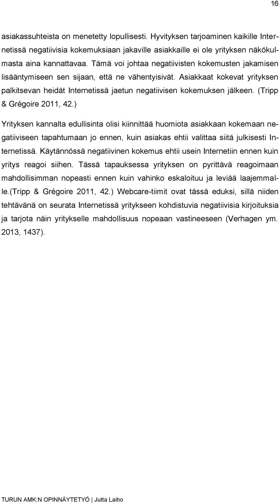 (Tripp & Grégoire 2011, 42.) Yrityksen kannalta edullisinta olisi kiinnittää huomiota asiakkaan kokemaan negatiiviseen tapahtumaan jo ennen, kuin asiakas ehtii valittaa siitä julkisesti Internetissä.