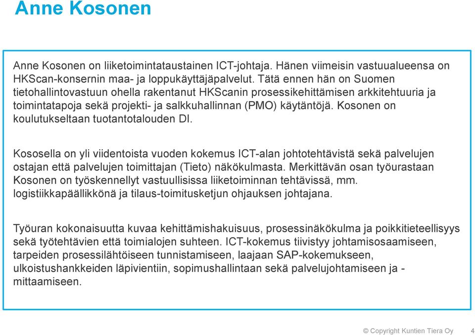 Kosonen on koulutukseltaan tuotantotalouden DI. Kososella on yli viidentoista vuoden kokemus ICT-alan johtotehtävistä sekä palvelujen ostajan että palvelujen toimittajan (Tieto) näkökulmasta.