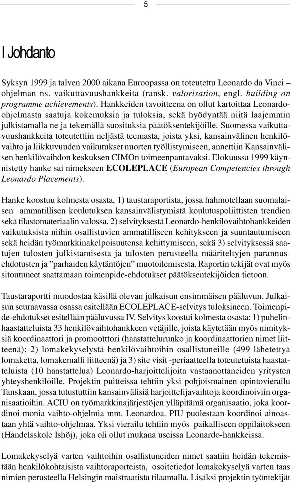 Suomessa vaikuttavuushankkeita toteutettiin neljästä teemasta, joista yksi, kansainvälinen henkilövaihto ja liikkuvuuden vaikutukset nuorten työllistymiseen, annettiin Kansainvälisen henkilövaihdon