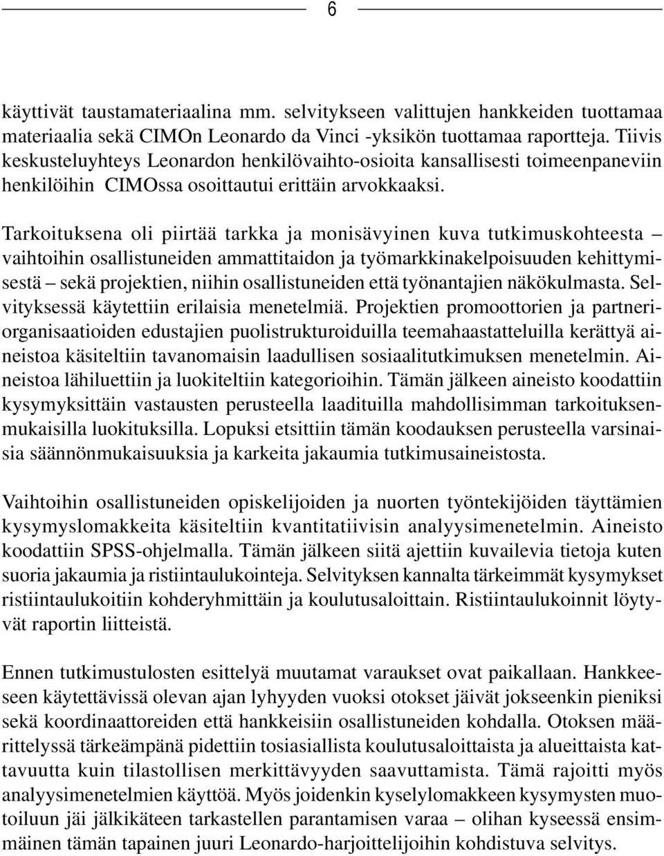 Tarkoituksena oli piirtää tarkka ja monisävyinen kuva tutkimuskohteesta vaihtoihin osallistuneiden ammattitaidon ja työmarkkinakelpoisuuden kehittymisestä sekä projektien, niihin osallistuneiden että