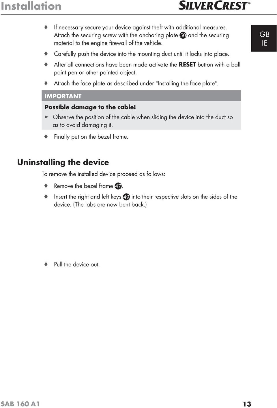 After all connections have been made activate the RESET button with a ball point pen or other pointed object. Attach the face plate as described under "Installing the face plate".