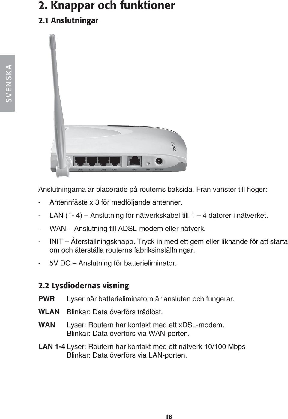 Tryck in med ett gem eller liknande för att starta om och återställa routerns fabriksinställningar. - 5V DC Anslutning för batterieliminator. 2.