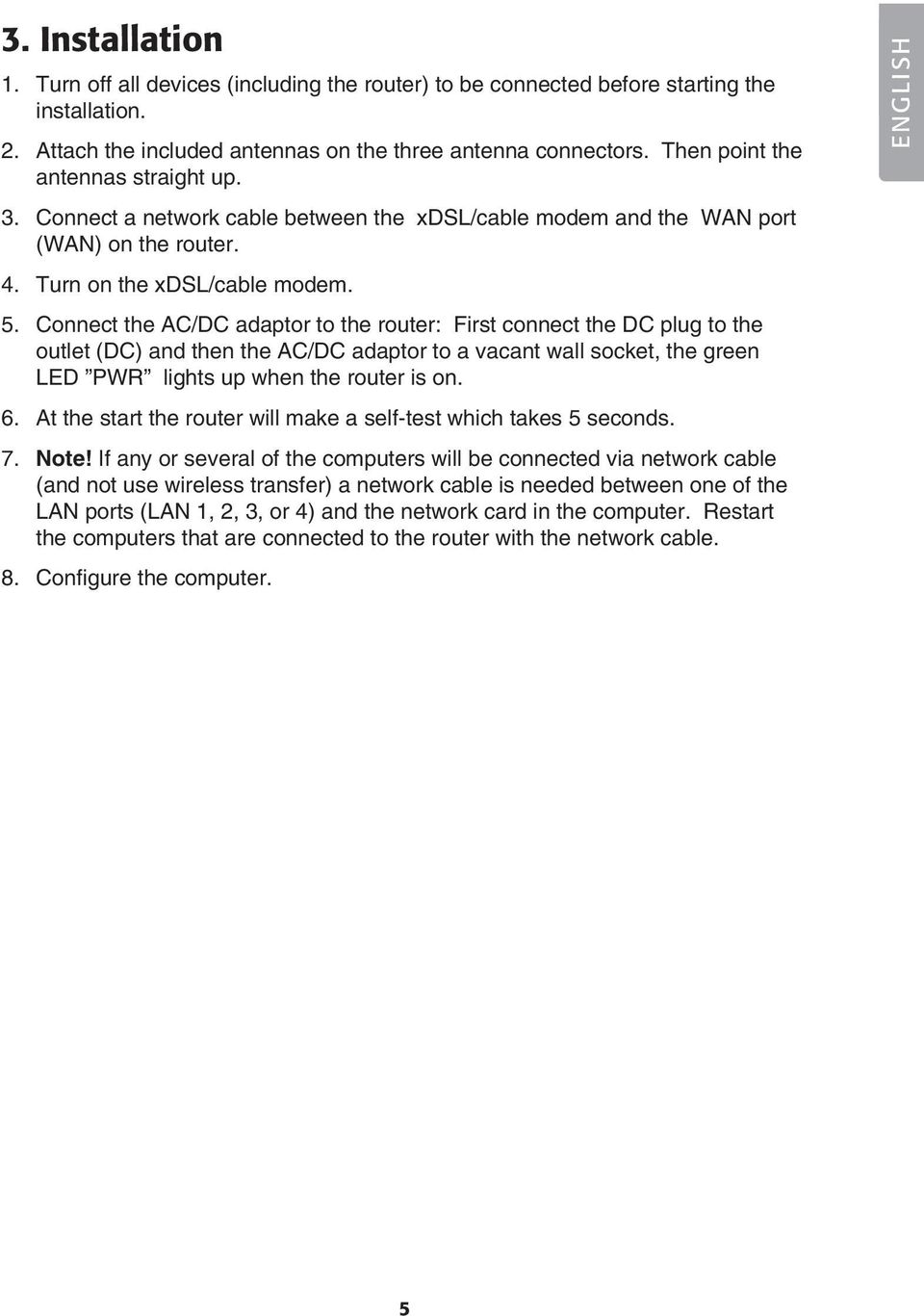 Connect the AC/DC adaptor to the router: First connect the DC plug to the outlet (DC) and then the AC/DC adaptor to a vacant wall socket, the green LED PWR lights up when the router is on. 6.