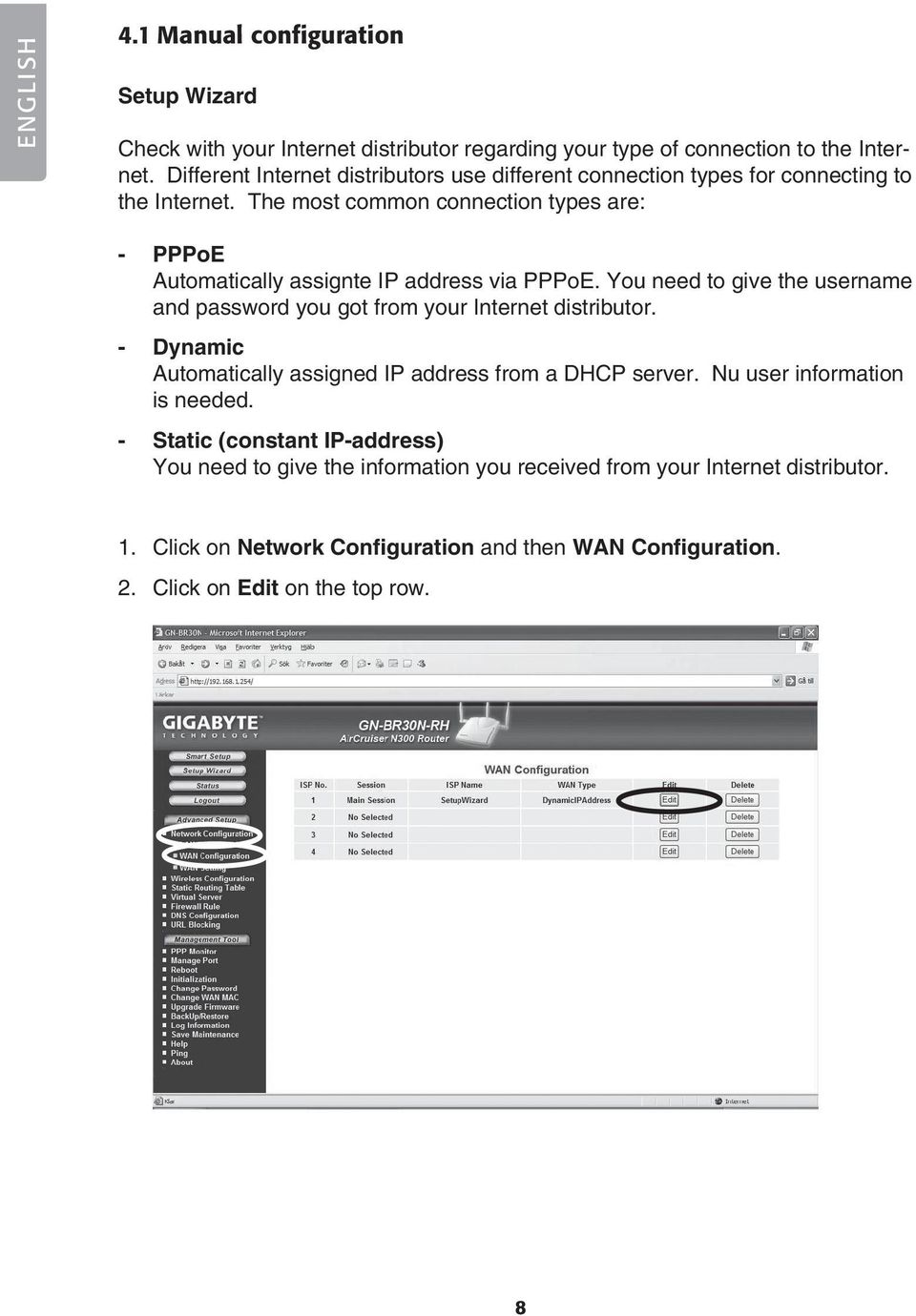 The most common connection types are: - PPPoE Automatically assignte IP address via PPPoE. You need to give the username and password you got from your Internet distributor.