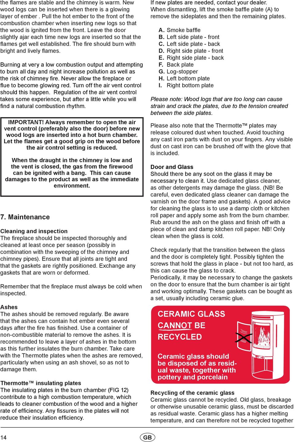 Leave the door slightly ajar each time new logs are inserted so that the flames get well established. The fire should burn with bright and lively flames.