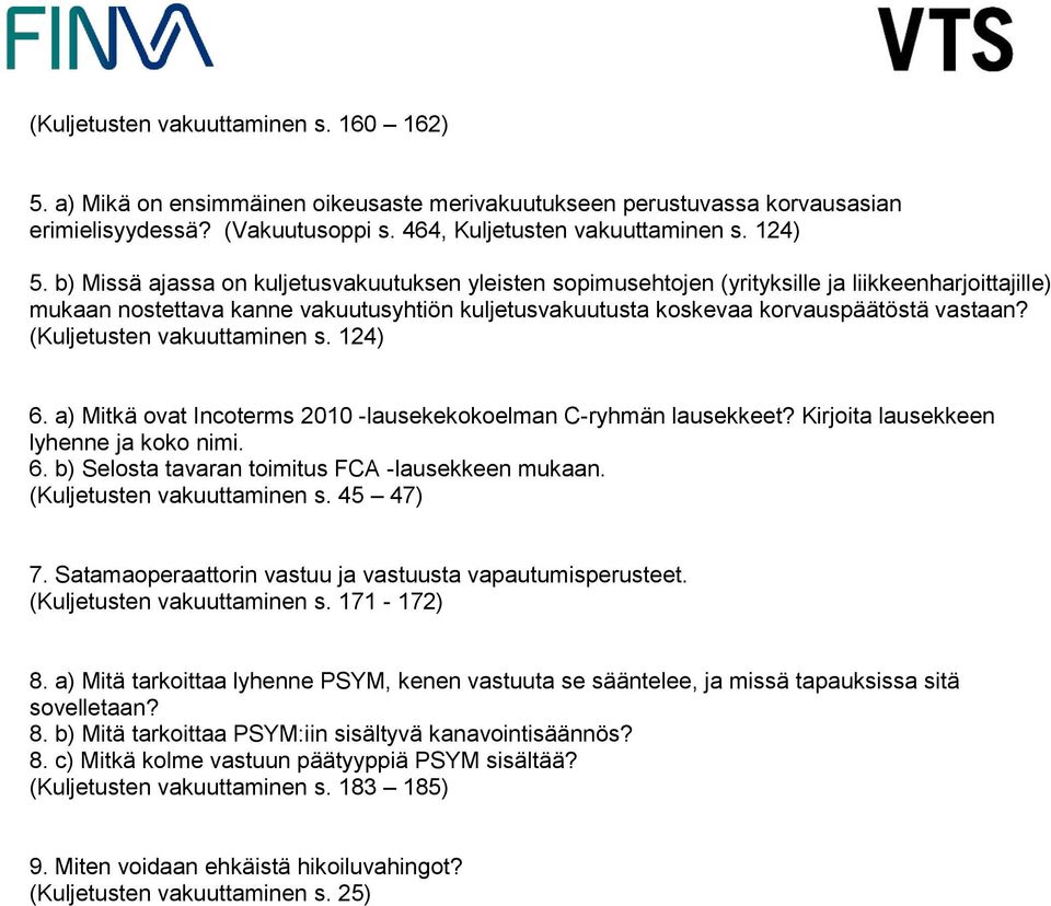 (Kuljetusten vakuuttaminen s. 124) 6. a) Mitkä ovat Incoterms 2010 -lausekekokoelman C-ryhmän lausekkeet? Kirjoita lausekkeen lyhenne ja koko nimi. 6. b) Selosta tavaran toimitus FCA -lausekkeen mukaan.