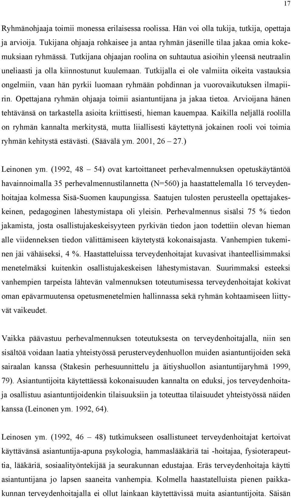 Tutkijalla ei ole valmiita oikeita vastauksia ongelmiin, vaan hän pyrkii luomaan ryhmään pohdinnan ja vuorovaikutuksen ilmapiirin. Opettajana ryhmän ohjaaja toimii asiantuntijana ja jakaa tietoa.