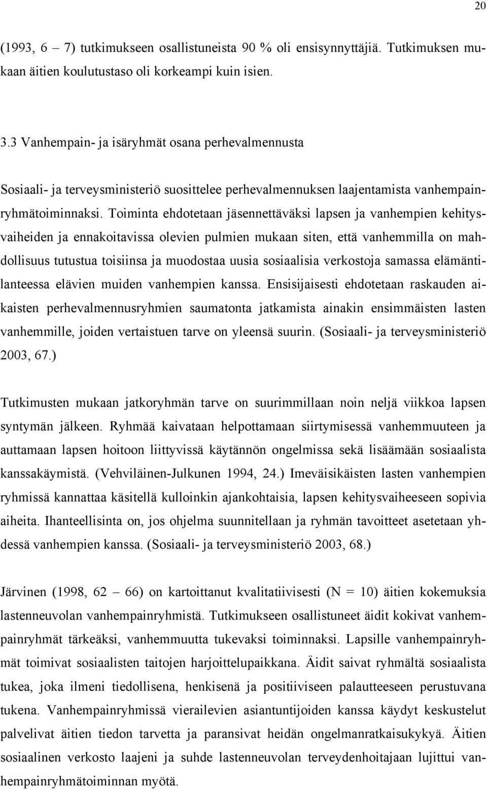 Toiminta ehdotetaan jäsennettäväksi lapsen ja vanhempien kehitysvaiheiden ja ennakoitavissa olevien pulmien mukaan siten, että vanhemmilla on mahdollisuus tutustua toisiinsa ja muodostaa uusia