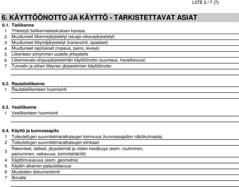 (nopeus, paino, leveys) 5 Liikenteen siirtyminen uudelle yhteydelle 6 Liikennevalo-ohjausjärjestelmän käyttöönotto (suuntaus, havaittavuus) 7 Tunnelin ja siihen liittyvien järjestelmien käyttöönotto