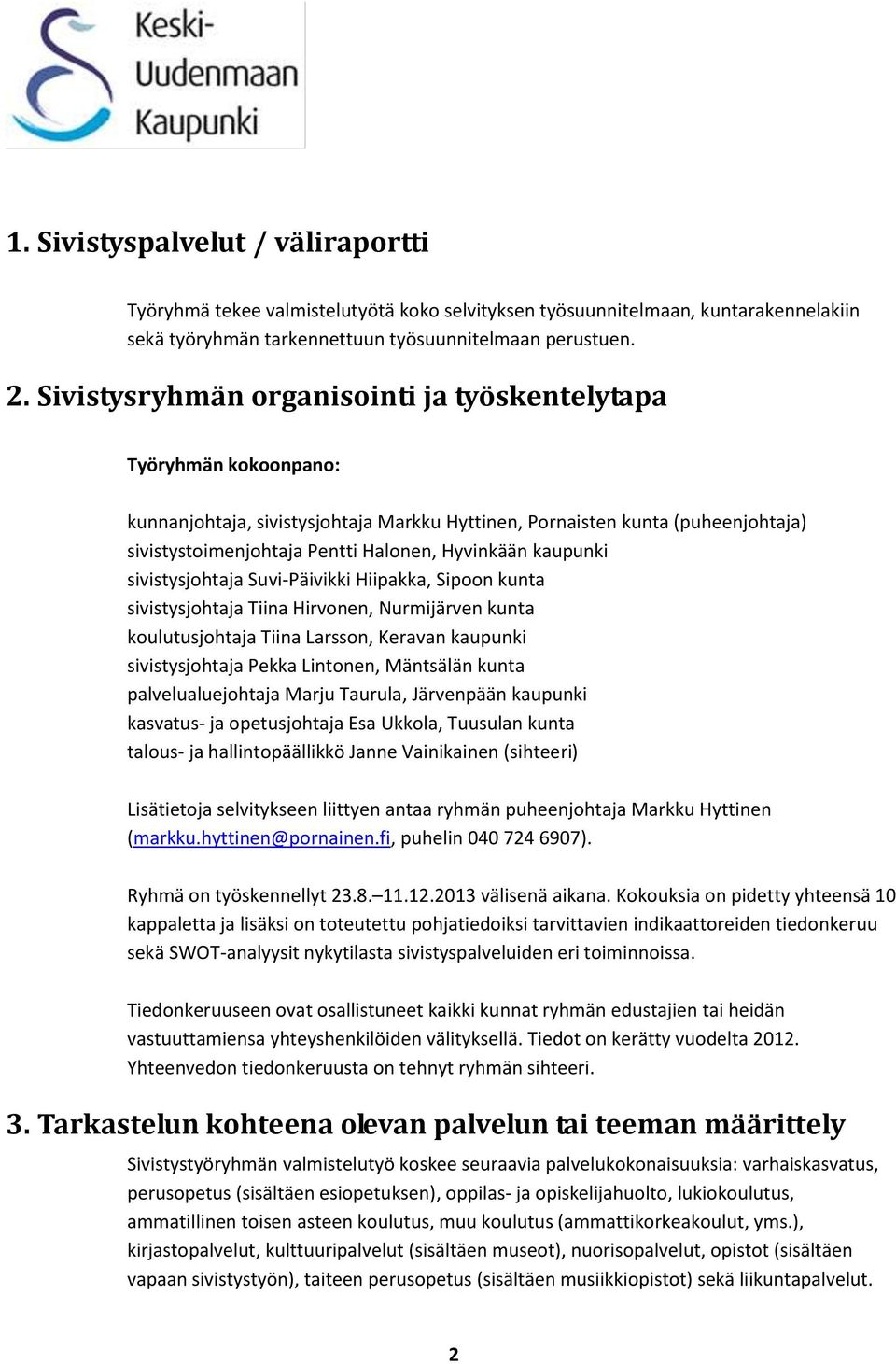 kaupunki sivistysjohtaja Suvi-Päivikki Hiipakka, Sipoon kunta sivistysjohtaja Tiina Hirvonen, Nurmijärven kunta koulutusjohtaja Tiina Larsson, Keravan kaupunki sivistysjohtaja Pekka Lintonen,