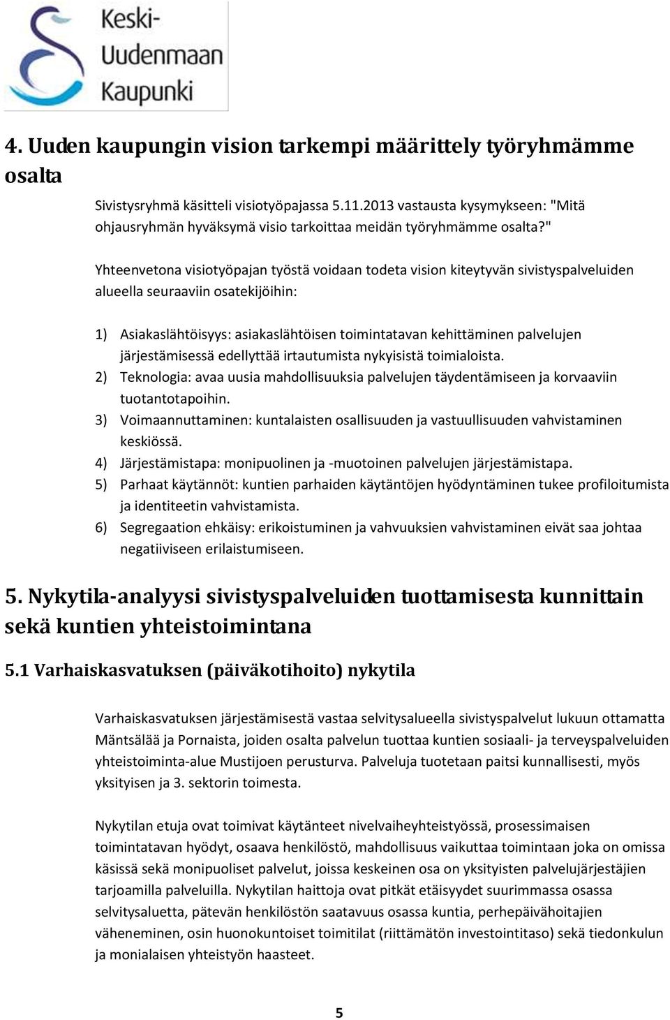 " Yhteenvetona visiotyöpajan työstä voidaan todeta vision kiteytyvän sivistyspalveluiden alueella seuraaviin osatekijöihin: 1) Asiakaslähtöisyys: asiakaslähtöisen toimintatavan kehittäminen