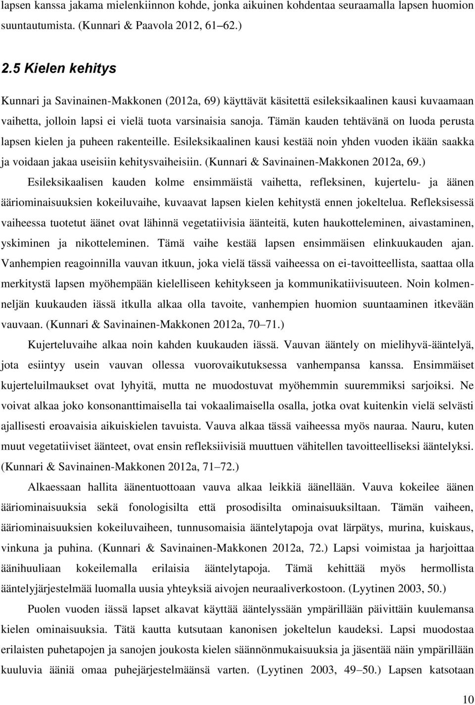 Tämän kauden tehtävänä on luoda perusta lapsen kielen ja puheen rakenteille. Esileksikaalinen kausi kestää noin yhden vuoden ikään saakka ja voidaan jakaa useisiin kehitysvaiheisiin.